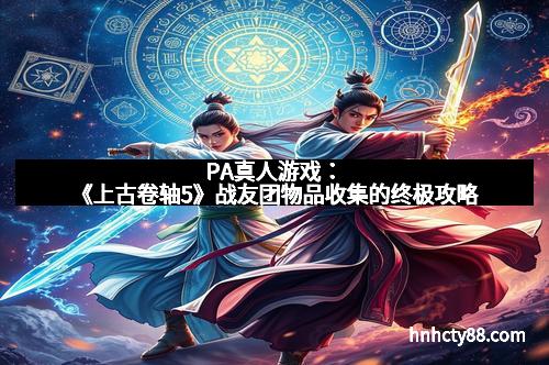 PA真人游戏:《上古卷轴5》战友团物品收集的终极攻略