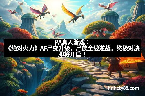 PA真人游戏:《绝对火力》AF尸变升级,尸族全线逆战,终极对决即将开启!