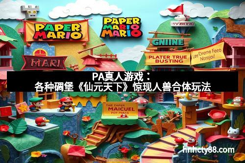 PA真人游戏:各种碉堡《仙元天下》惊现人兽合体玩法